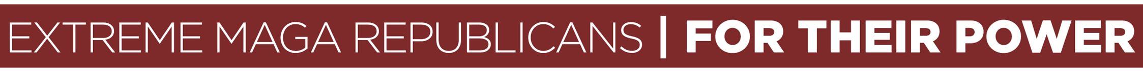 Extreme MAGA Republicans | For Their Power